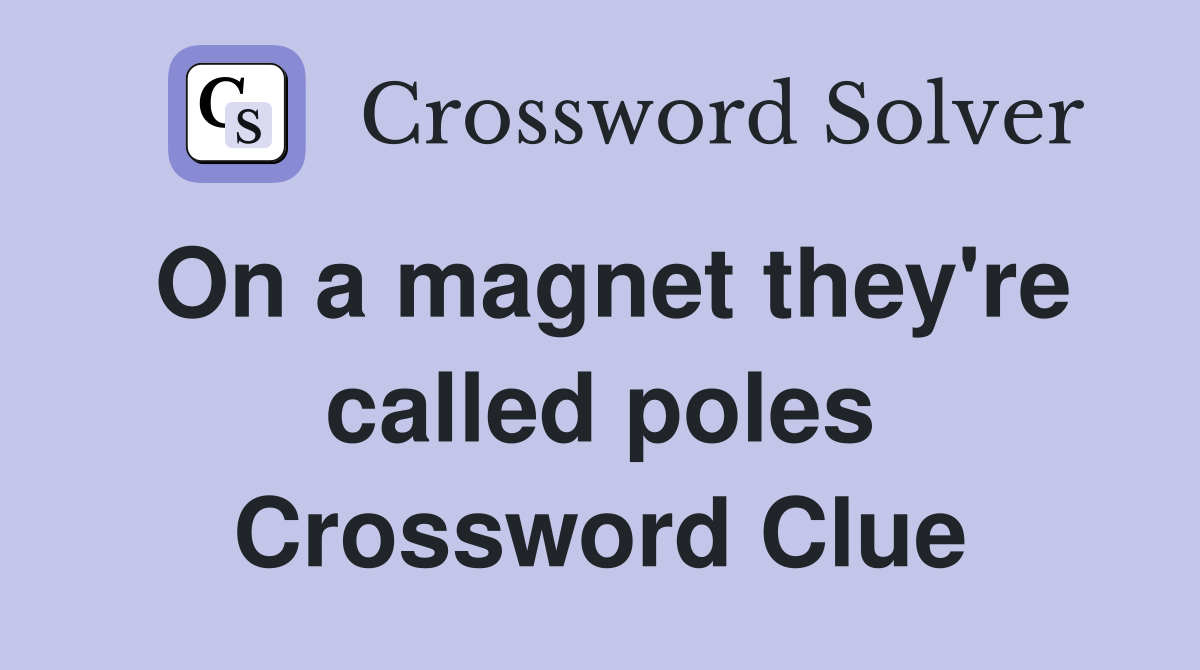 On a magnet they're called poles Crossword Clue
