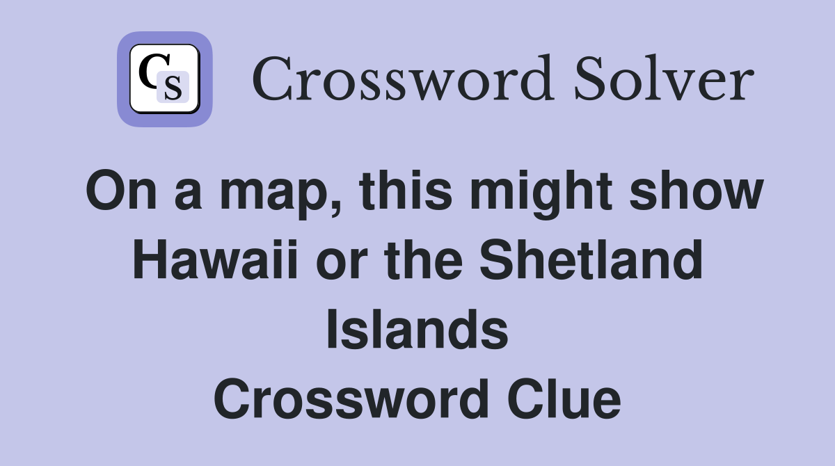 On a map, this might show Hawaii or the Shetland Islands Crossword Clue