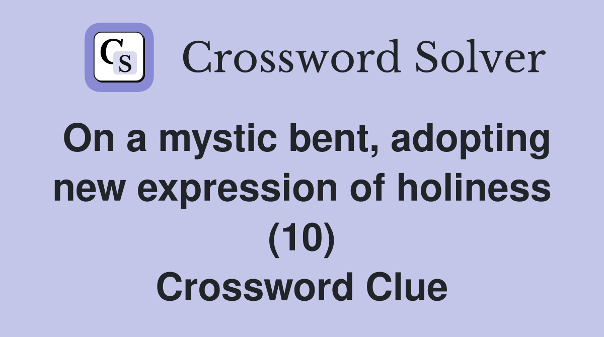 On a mystic bent, adopting new expression of holiness (10) Crossword Clue
