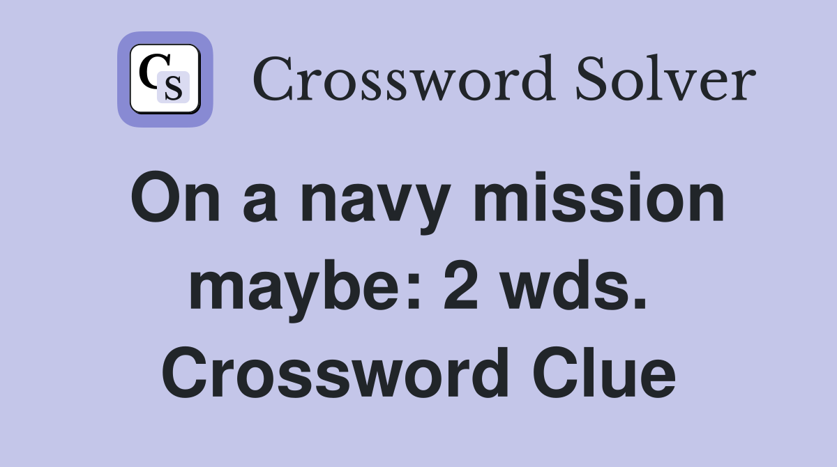 On a navy mission maybe: 2 wds. Crossword Clue