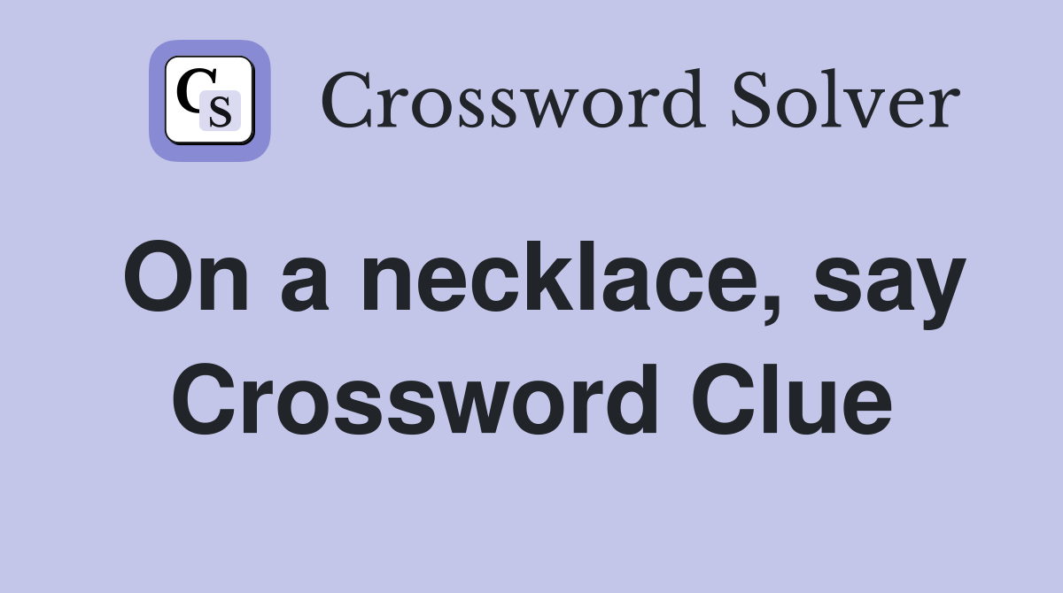 On a necklace, say Crossword Clue