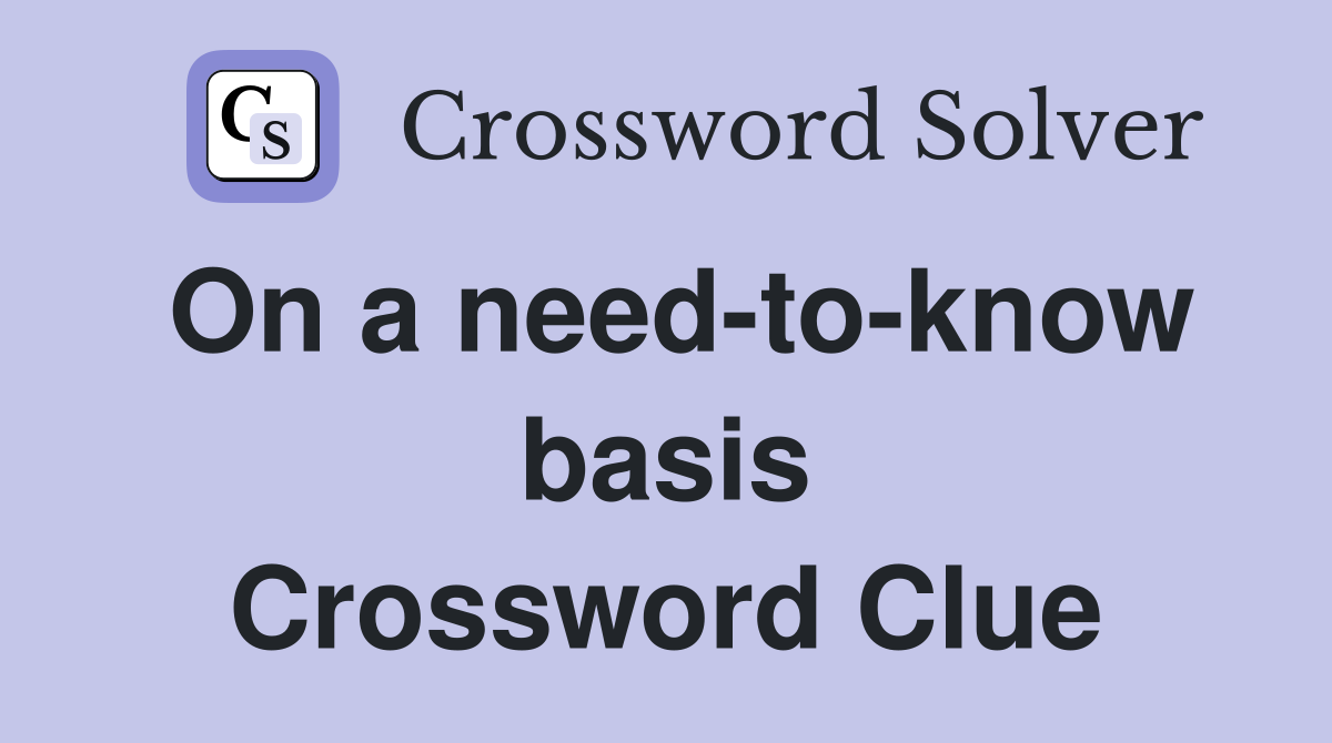 On a need-to-know basis Crossword Clue