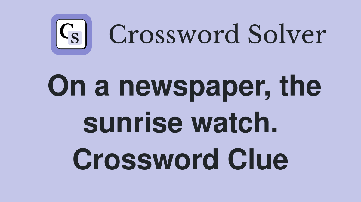 On a newspaper, the sunrise watch. Crossword Clue