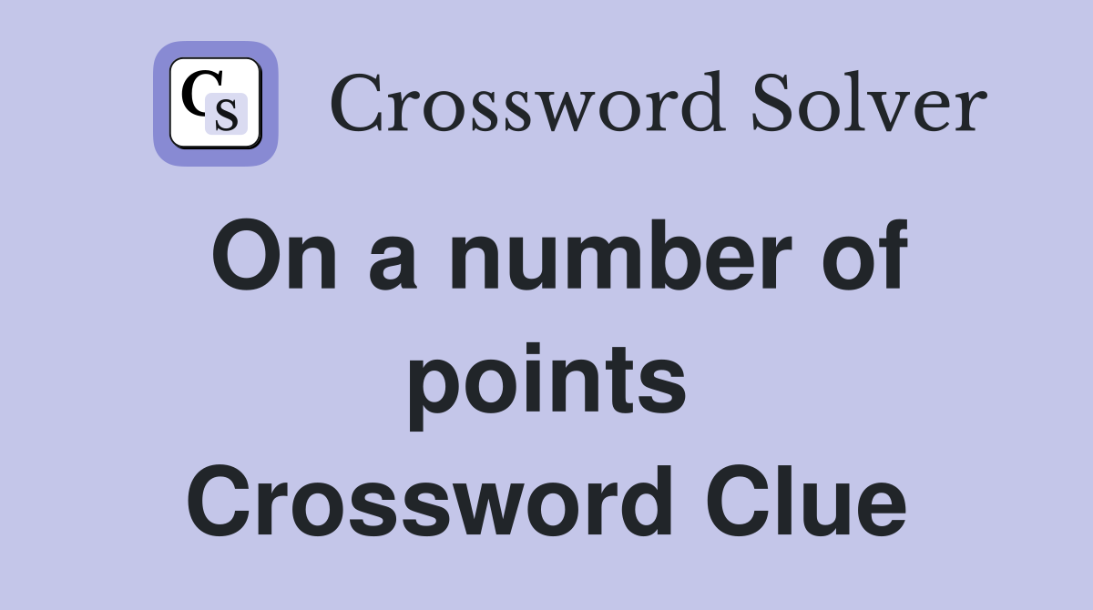 On a number of points Crossword Clue