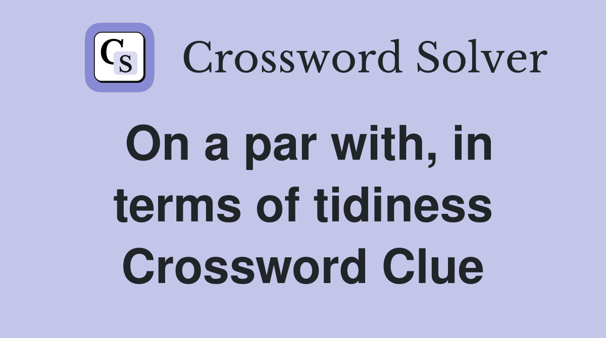On a par with, in terms of tidiness Crossword Clue
