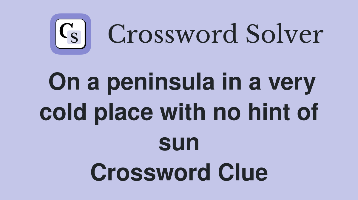 On a peninsula in a very cold place with no hint of sun Crossword Clue