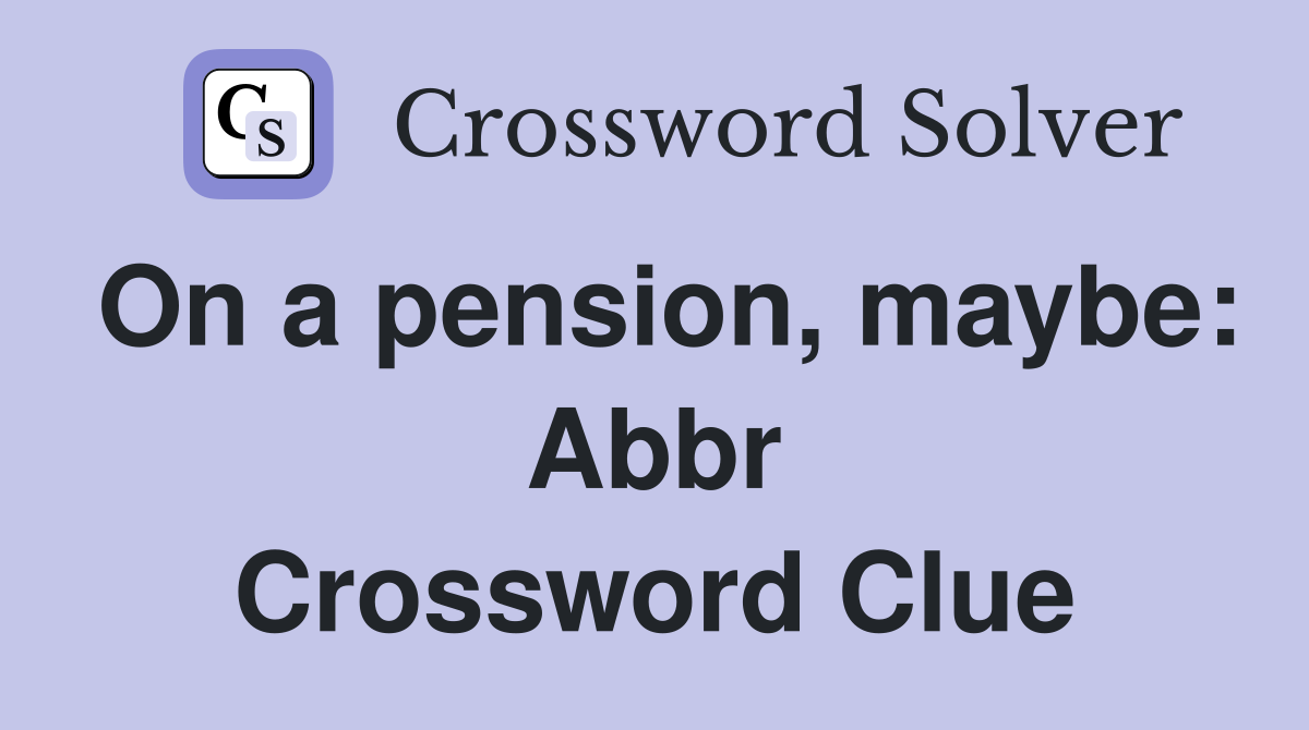 On a pension, maybe: Abbr Crossword Clue