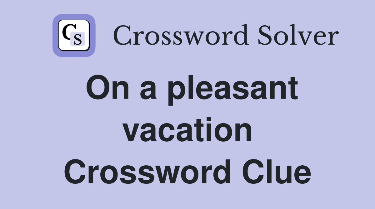 On a pleasant vacation Crossword Clue