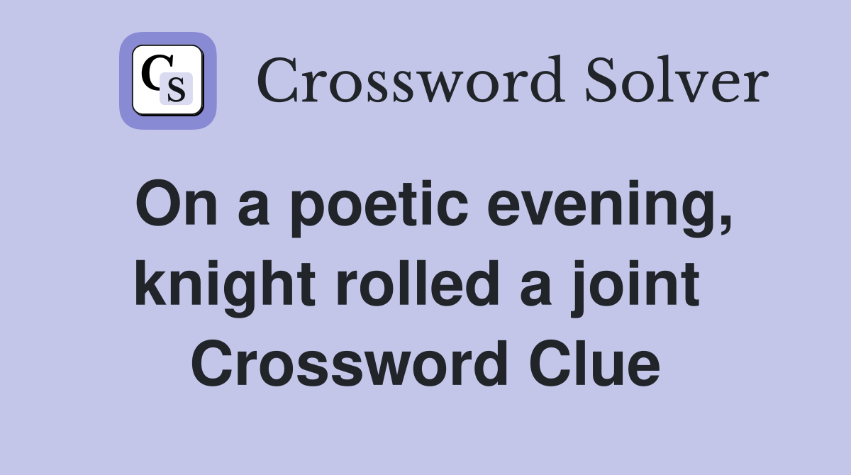 On a poetic evening, knight rolled a joint  Crossword Clue