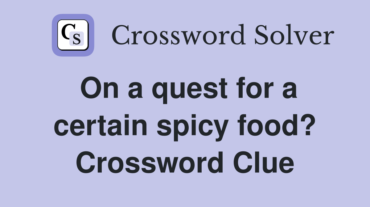 On a quest for a certain spicy food? Crossword Clue