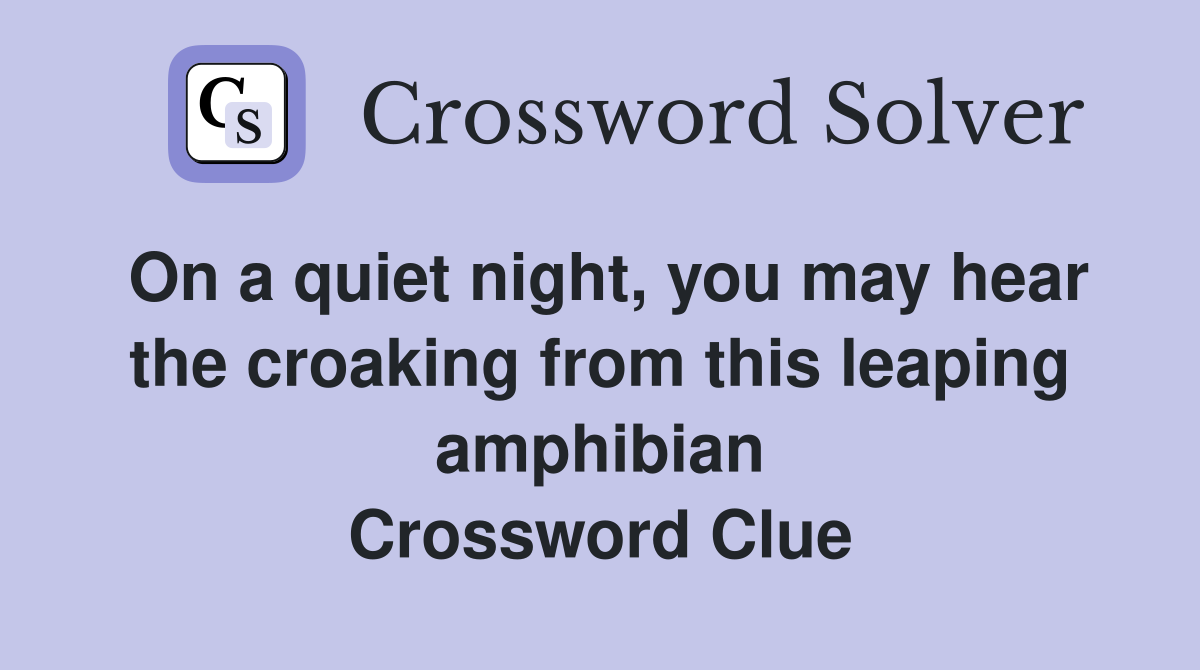On a quiet night, you may hear the croaking from this leaping amphibian Crossword Clue