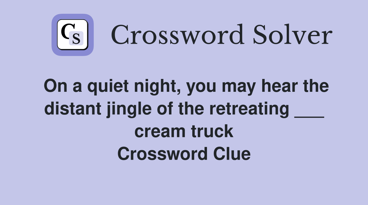On a quiet night, you may hear the distant jingle of the retreating ___ cream truck Crossword Clue