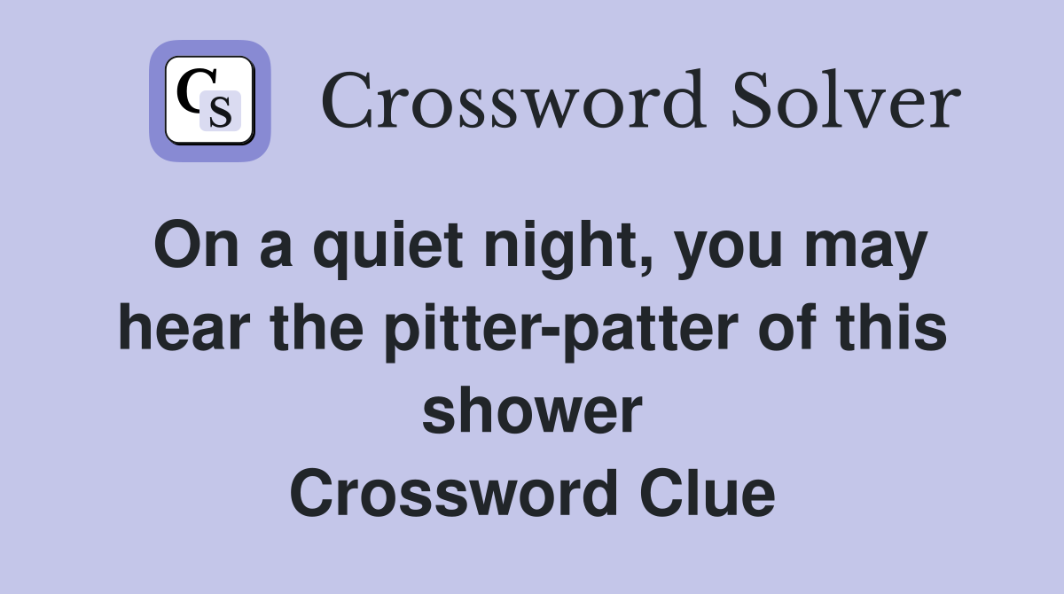 On a quiet night, you may hear the pitter-patter of this shower Crossword Clue