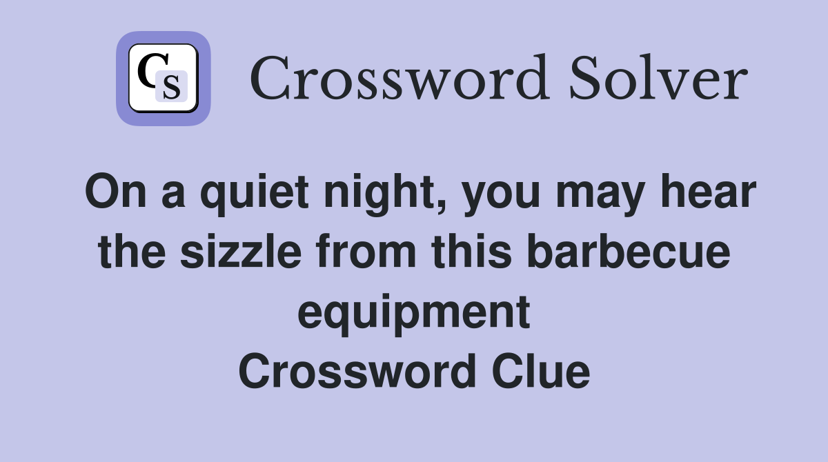 On a quiet night, you may hear the sizzle from this barbecue equipment Crossword Clue