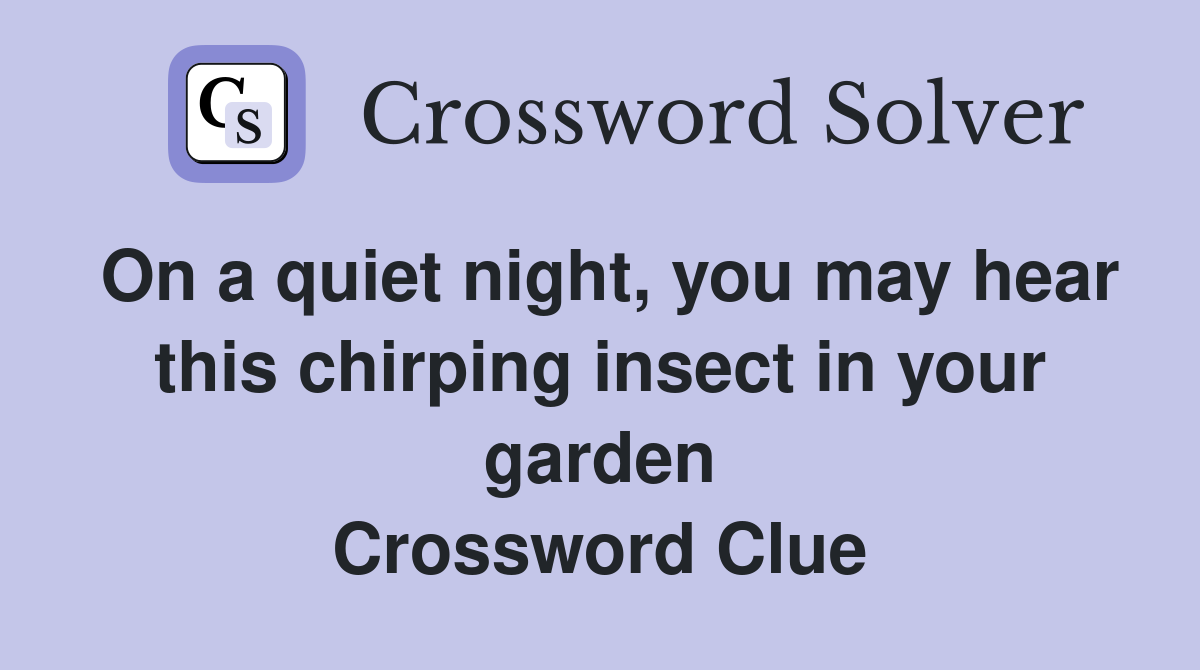 On a quiet night, you may hear this chirping insect in your garden Crossword Clue