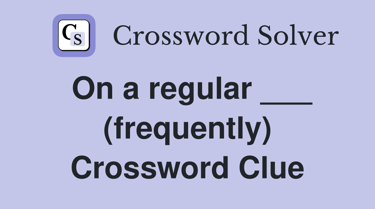 On a regular ___ (frequently) Crossword Clue