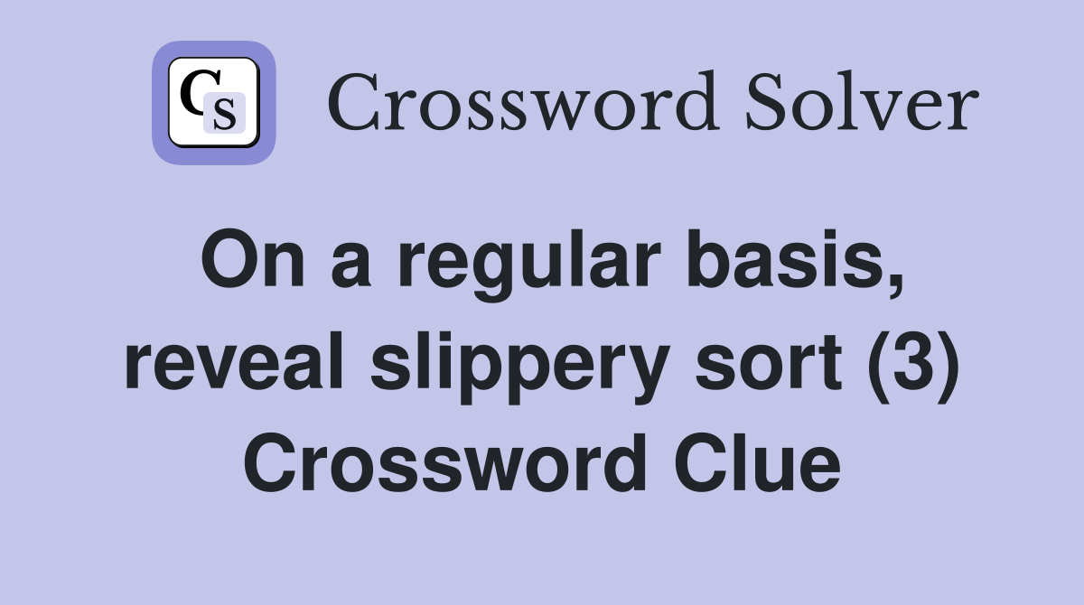 On a regular basis, reveal slippery sort (3) Crossword Clue