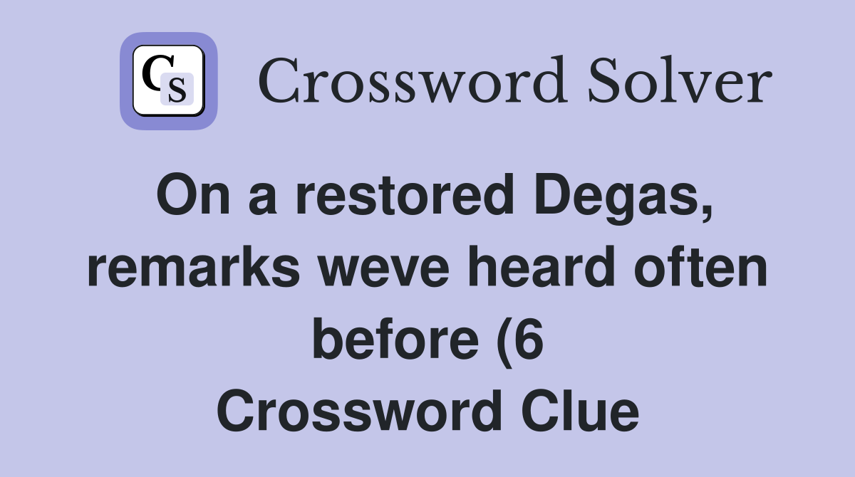 On a restored Degas remarks weve heard often before (6) Crossword On a restored Degas remarks weve heard often before (6) Crossword