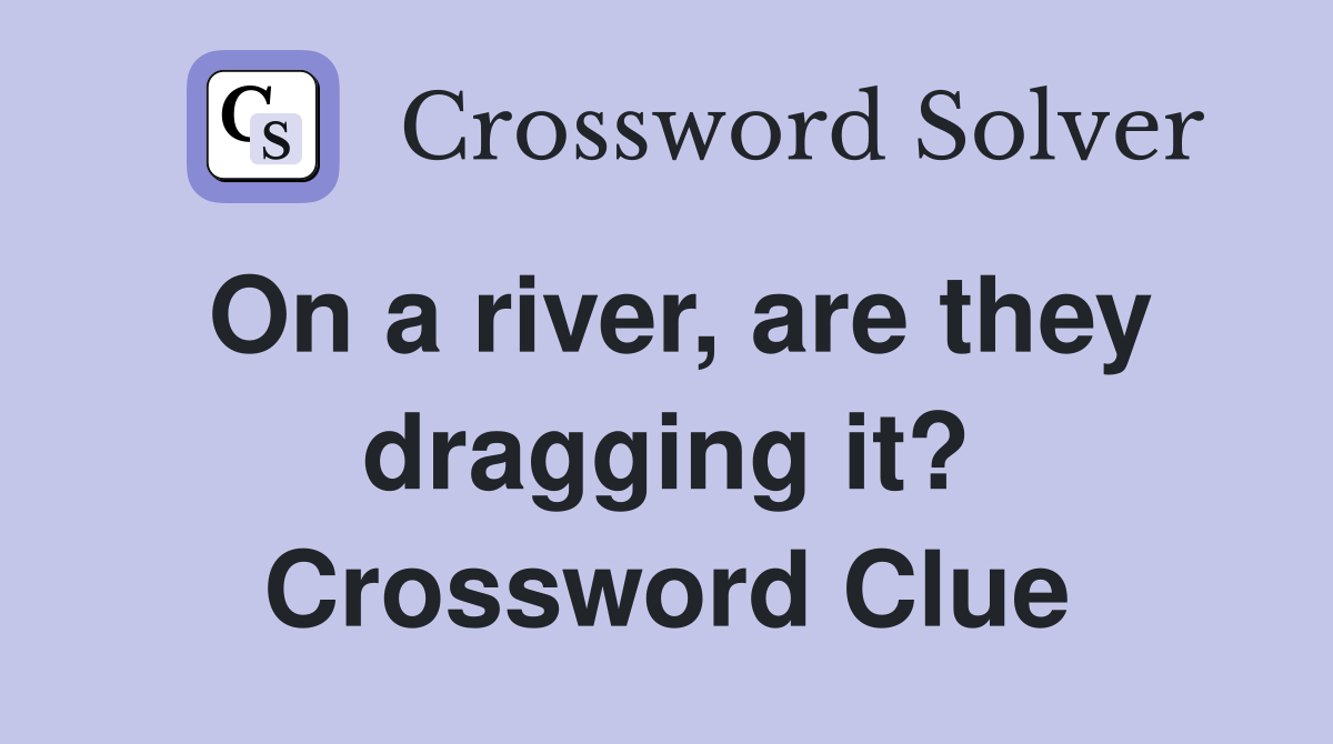 On a river, are they dragging it? Crossword Clue