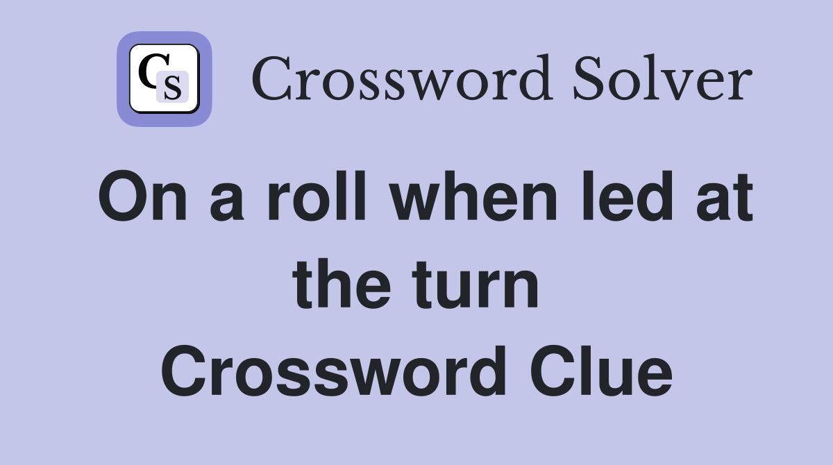 On a roll when led at the turn Crossword Clue