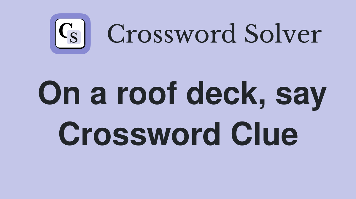 On a roof deck, say Crossword Clue
