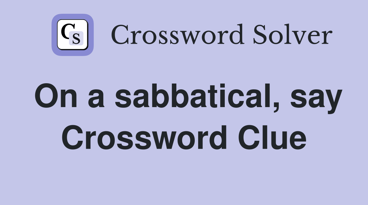 On a sabbatical, say Crossword Clue
