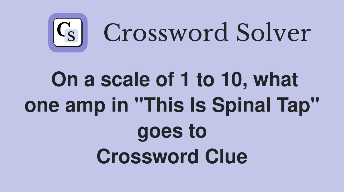 On a scale of 1 to 10, what one amp in "This Is Spinal Tap" goes to Crossword Clue