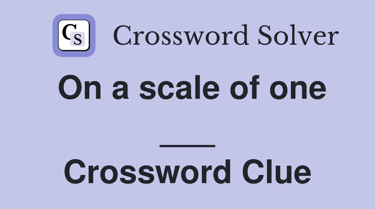 On a scale of one ___ Crossword Clue
