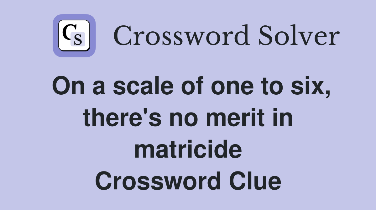 On a scale of one to six, there's no merit in matricide Crossword Clue