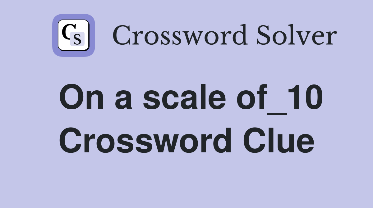 On a scale of_10 Crossword Clue