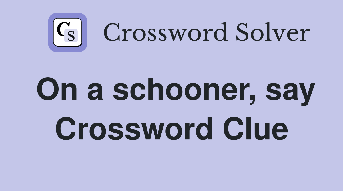 On a schooner, say Crossword Clue