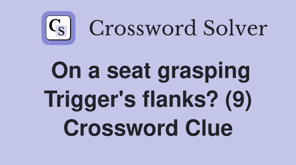 On a seat grasping Trigger's flanks? (9) Crossword Clue