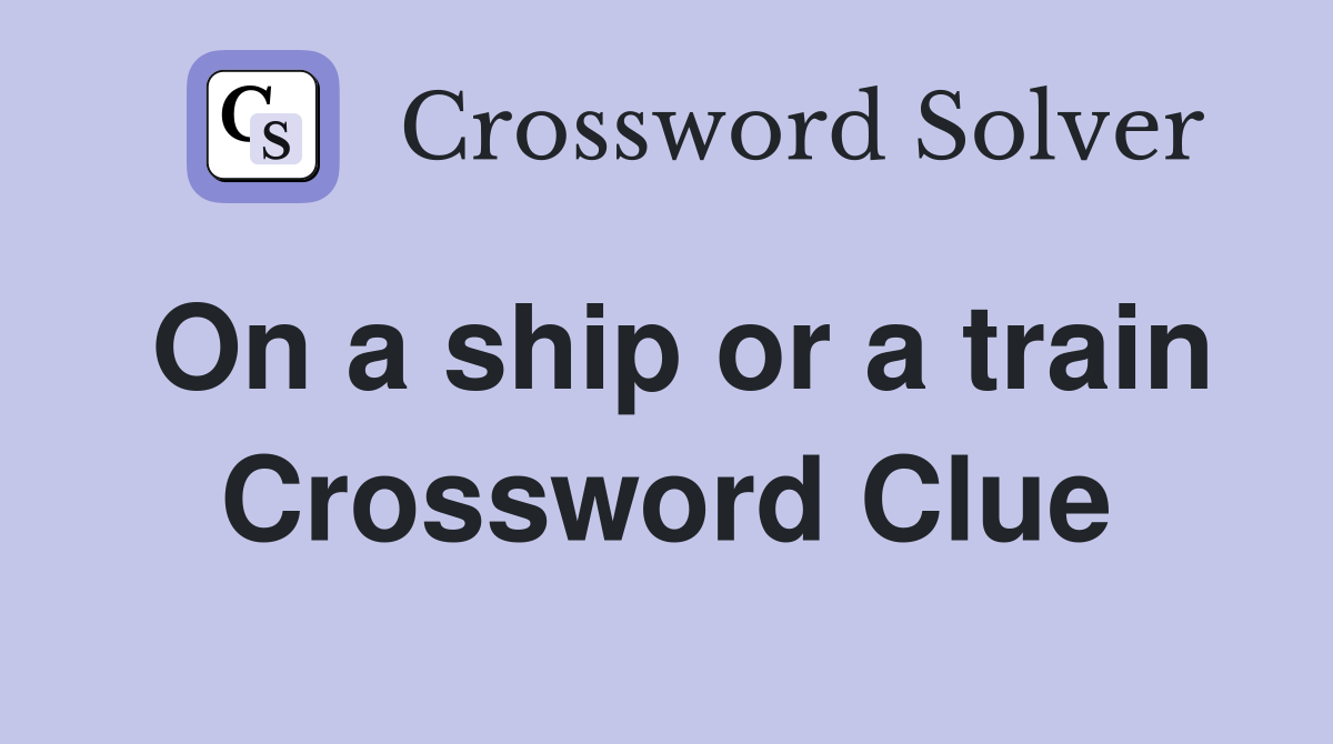 On a ship or a train Crossword Clue