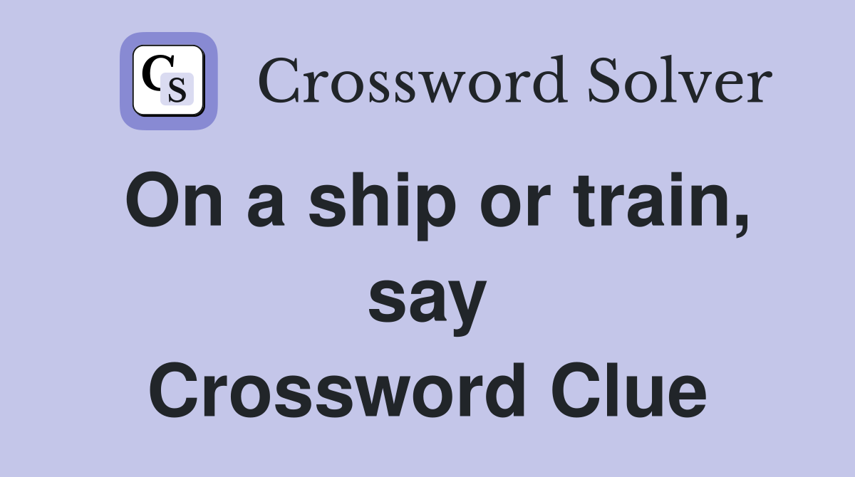 On a ship or train, say Crossword Clue