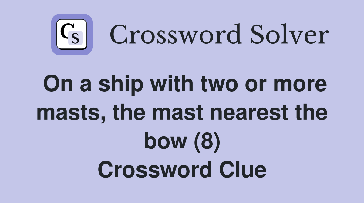 On a ship with two or more masts, the mast nearest the bow (8) Crossword Clue