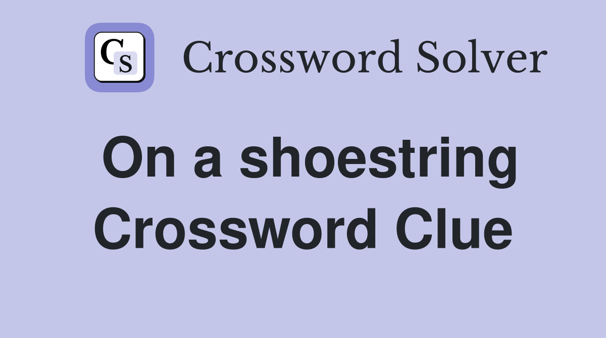 On a shoestring Crossword Clue