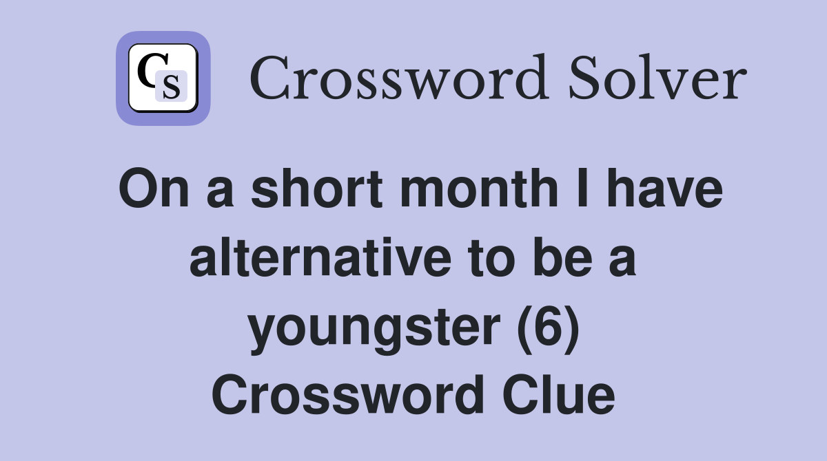 On a short month I have alternative to be a youngster (6) Crossword Clue