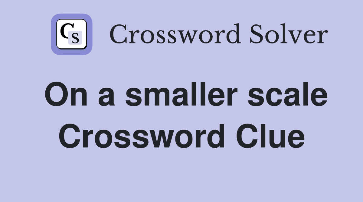 On a smaller scale Crossword Clue