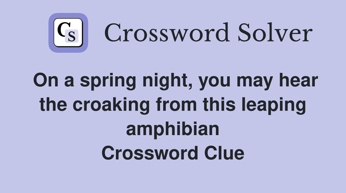On a spring night, you may hear the croaking from this leaping amphibian Crossword Clue
