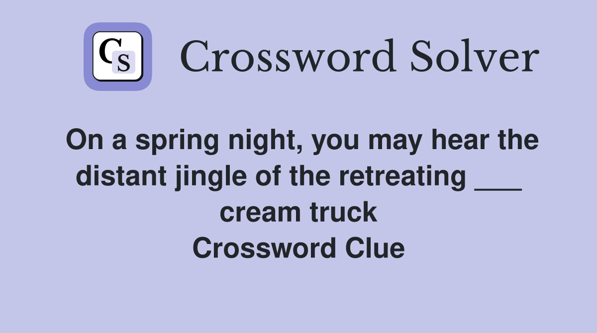 On a spring night, you may hear the distant jingle of the retreating ___ cream truck Crossword Clue