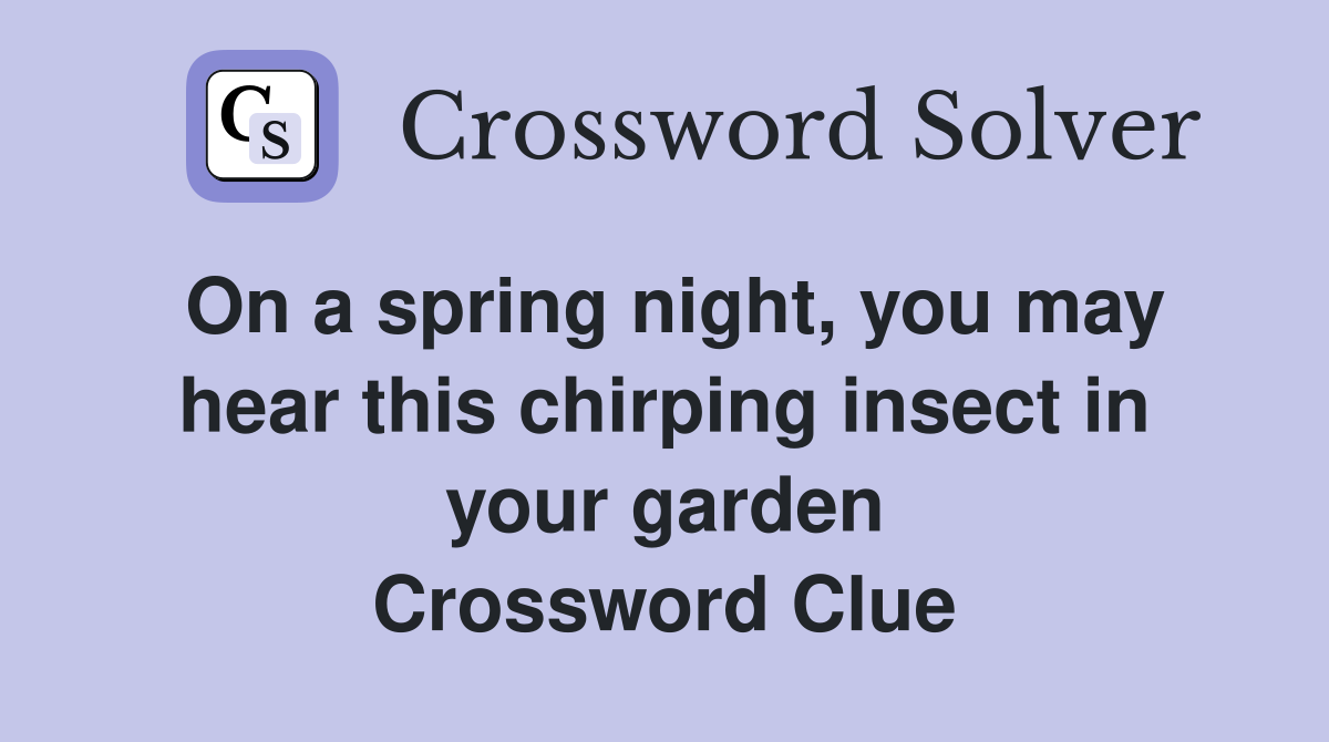 On a spring night, you may hear this chirping insect in your garden Crossword Clue
