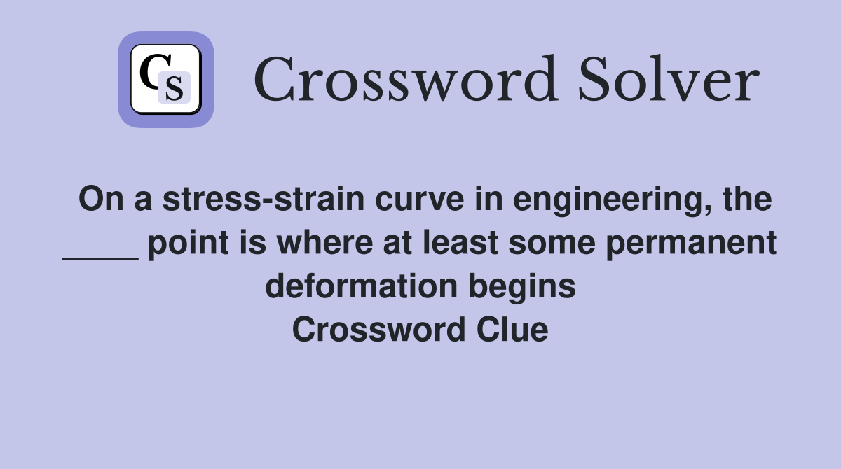 On a stress-strain curve in engineering, the ____ point is where at least some permanent deformation begins Crossword Clue