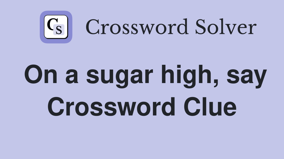 On a sugar high, say Crossword Clue
