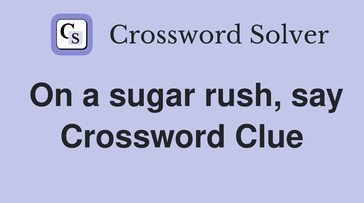 On a sugar rush, say Crossword Clue