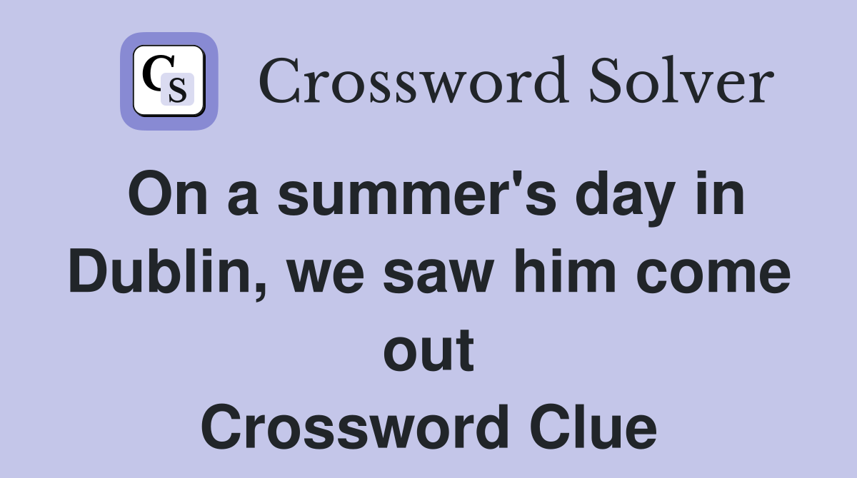 On a summer's day in Dublin, we saw him come out Crossword Clue