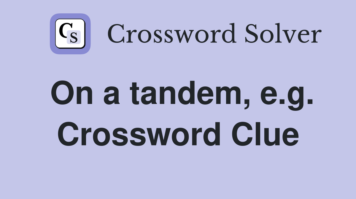 On a tandem, e.g. Crossword Clue