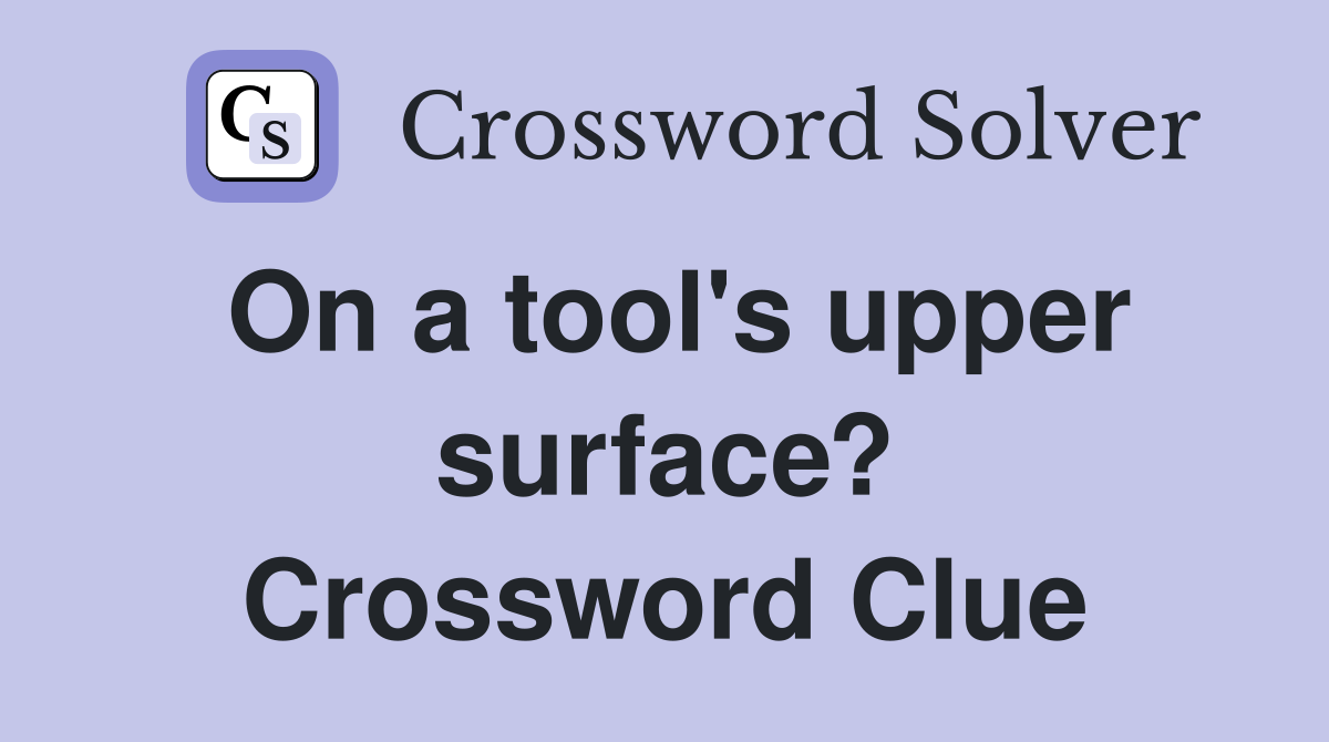 On a tool's upper surface? Crossword Clue