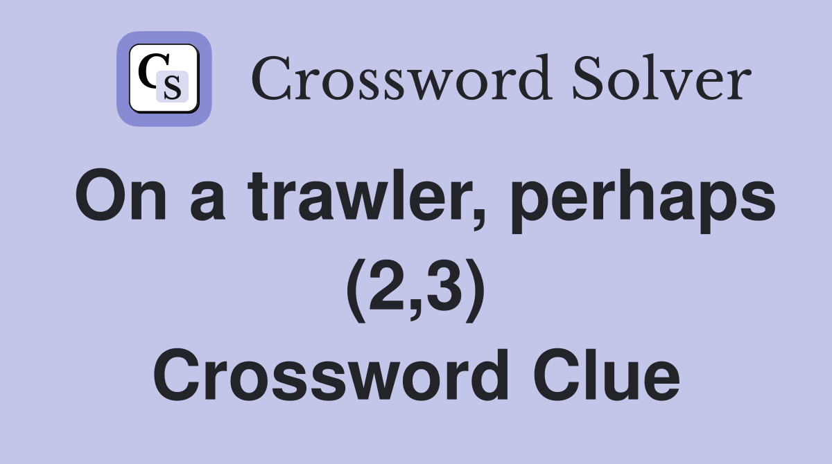 On a trawler, perhaps (2,3) Crossword Clue