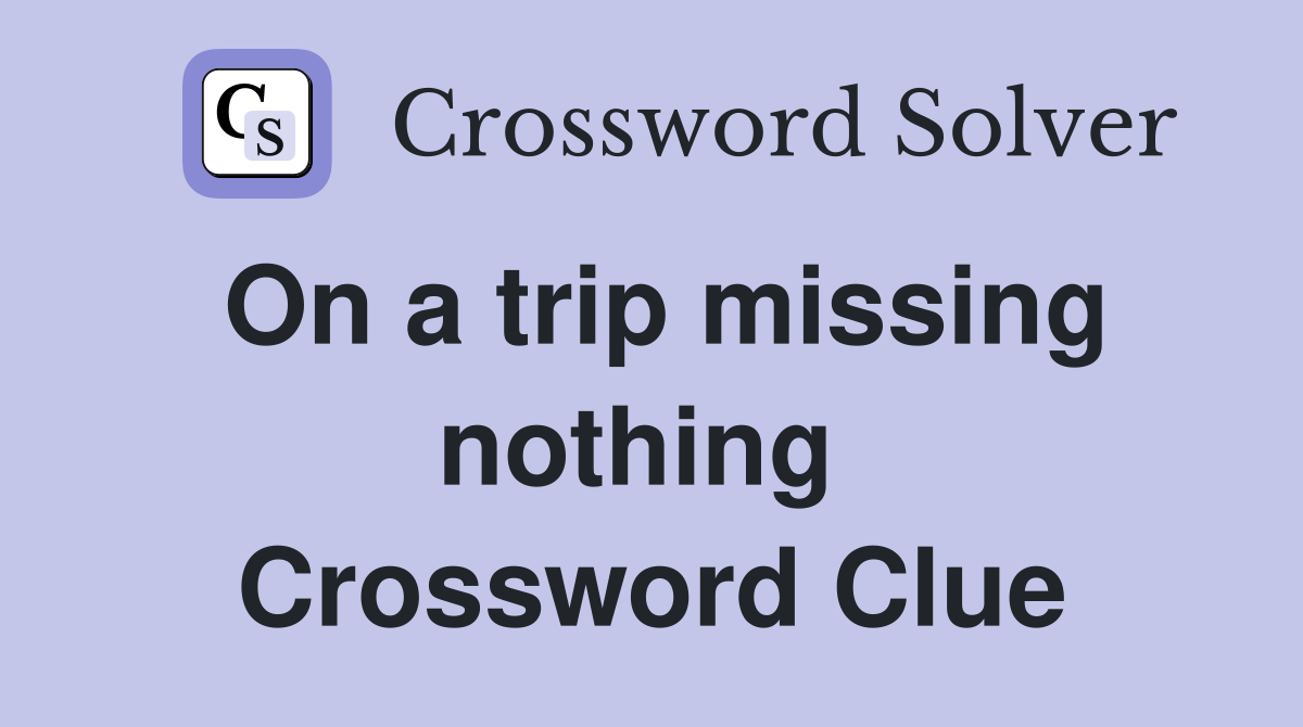 On a trip missing nothing  Crossword Clue