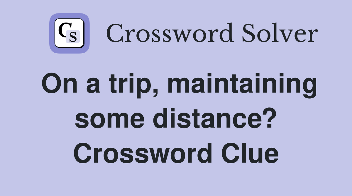 On a trip, maintaining some distance? Crossword Clue